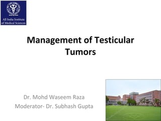 Management of Testicular
Tumors

Dr. Mohd Waseem Raza
Moderator- Dr. Subhash Gupta

 