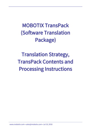 MOBOTIX TransPack
(Software Translation
Package)
Translation Strategy,
TransPack Contents and
Processing Instructions
www.mobotix.com • sales@mobotix.com • Jul 19, 2018
 