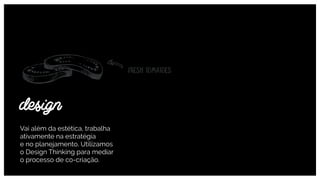 Vai além da estética, trabalha
ativamente na estratégia  
e no planejamento. Utilizamos  
o Design Thinking para mediar  
o processo de co-criação.
design
 