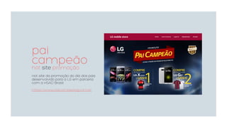 pai
campeãohot site promoção
Hot site da promoção do dia dos pais
desenvolvido para a LG em parceria
com a HSAD Brasil.
https://www.paicampeaolg.com.br
 