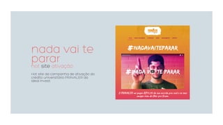 nada vai te
pararhot site ativação
Hot site da campanha de ativação do
crédito universitário PRAVALER da
Ideal Invest.
 