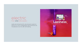 electrichot site ativação
Ação de lançamento do produto electric
nos EUA, com integração aos eventos do
Facebook e envio de Sampling.
 