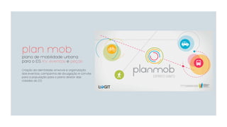 plan mob
plano de mobilidade urbana
para o ES KV, eventos e peças
Criação da identidade, enxoval e organização
dos eventos, campanha de divulgação e convite
para a população para o plano diretor das
cidades do ES.
 