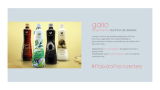 gallo
lançamento da linha de azeites
Lançar a linha de azeites especiais 2014 da
GALLO e capacitar os consumidores a
aproveitarem todos os benefícios do azeite em
seu dia a dia.
Mapeamos 30 top bloggers de gastronomia e
áreas afins.
Mobilização com 100% de adesão, em um jantar
inesquecível.
#PaixãoPorAzeites
 