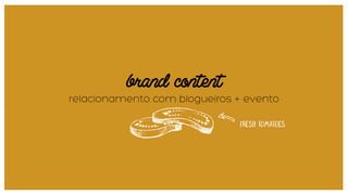 brand content
relacionamento com blogueiros + evento
 