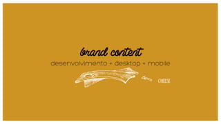 brand content
desenvolvimento + desktop + mobile
 