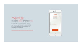 nextelmobile app android iOS
O aplicativo Nextel 99 atualiza
números de telefone com o 99,
código para ligações de longa
distância da Nextel.
nextel.com.br/servicos/telefonia/nextel-99
 