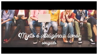 Mixto é inteligência livre!
obrigado
 