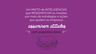 Um MIXTO de INTELIGÊNCIAS
que RESIGNIFICAM as missões
por meio de estratégias e ações
que ajudam as empresas 
assumirem atitudes
com propósitos claros
 