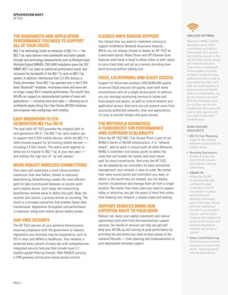 SPECification SHEET
AP 7522
PAGE 2
the bandwidth and application
performance you need to support
all of your users
802.11ac technology builds on advances of 802.11n — the
802.11ac radio delivers more bandwidth and faster speeds
through new technology advancements such as Multiple-Input
Multiple-Output (MIMO). 256 QAM modulation gives the 2X2
MIMO 802.11ac radio an additional performance boost, and
increases the bandwidth of the 802.11n radio to 802.11ac
speeds. In addition, interference from 2.4 GHz devices is
finally eliminated. Since 802.11ac operates only in the 5 GHz
band, Bluetooth®
headsets, microwave ovens and more will
no longer impact Wi-Fi network performance. The result? Your
WLAN can support an unprecedented number of users and
applications — including voice and video — allowing you to
confidently deploy Bring Your Own Device (BYOD) initiatives
and empower new workgroups with mobility.
easy migration to 5th
generation 802.11ac Wi-Fi
The dual radio AP 7522 provides the simplest path to
next generation Wi-Fi. The 802.11ac radio readies you
to support new 5 GHz mobile devices, while the 802.11n
radio ensures support for all existing mobile devices —
including 2.4 GHz clients. The radios work together to
allow you to migrate to 802.11ac at your own pace —
and without the high cost of “rip and replace”.
more robust wireless connections
Your users will experience a more robust wireless
connection than ever before, thanks to improved
beamforming. Beamforming creates the most efficient
path for data transmission between an access point
and a mobile device. Until today, the transmitting
beamformer worked alone to define this path. Now, the
receiver also assists, a process known as sounding. The
result is a stronger connection that enables faster data
transmission. Application throughput and performance
is improved, along with mobile device battery power.
gap-free Security
The AP 7522 secures all your wireless transmissions,
ensuring compliance with the government or industry
regulations your business may be subjected to, such as
PCI in retail and HIPAA in healthcare. Your network is
protected every second of every day with comprehensive
integrated security features that include layer 2-7
stateful packet filtering firewall, AAA RADIUS services,
a VPN gateway and location-based access control.
Flexible WIPS sensor support
You choose how you want to implement sensing to
support AirDefense Network Assurance features.
While you can always choose to deploy an AP 7522 as
a dedicated sensor, Radio Share and Off-Channel Scan
features work hand-in-hand to allow either or both radios
to carry client data and act as a sensor, providing dual-
band sensing without adding cost.
Voice, Locationing and Guest Access
Support for Voice-over-wireless LAN (VoWLAN) quality
of service (QoS) ensures toll quality, even with many
simultaneous calls on a single access point. In addition,
you can leverage locationing services to locate and
track people and assets, as well as control network and
application access. And since you can prevent users from
accessing authorized networks, sites and applications,
it’s easy to provide hotspot and guest access.
The motorola advantage:
a turboboost for performance
And superior Scalability
Since the AP 7522 802.11ac Access Point is part of our
WiNG 5 family of WLAN infrastructure, it is “network
aware”, able to work in concert with all other Motorola
WiNG 5 controllers and access points to define the
route that will enable the fastest and most robust
path for every transmission. And since the AP 7522
can be adopted by our controllers for easy centralized
management, your network is easy to scale. No matter
how many access points and controllers you need, or
where in the world they are located, you can deploy,
monitor, troubleshoot and manage them all from a single
location. No matter how many users you need to support
today or tomorrow, you get the peace of mind that comes
from knowing your network is always ready and waiting.
Support services bring our
expertise right to your door
Reduce risk, lower your capital investment and reduce
operational costs with from-the-manufacturer support
services. Our family of services can help you get and
keep your WLAN up and running at peak performance by
providing the assistance you need at every phase of the
network lifecycle — from planning and implementation to
post-deployment everyday support.
unleash optimal
Motorola’s WiNG 5 WLAN
operating system offers
a distributed architecture
that extends QoS, security
and mobility services to the
APs for better direct routing
and network resilience.
That means no bottleneck
at the wireless controller,
no latency issues for voice
applications and no jitter in
your streaming video. And
with our broad selection of
access points and flexible
network configurations, you
get the network you need
with less hardware to buy.
Let us show you the less
complicated, less expensive
way to more capacity and
more agility. And more
satisfied users.
WiNG FEATURE
HIGHLIGHTS
•	 802.11r Fast Roaming:
Supports fast roaming
between access points for
mobile clients.
•	 Roaming Assistance:
Enables a sticky-free
client WLAN network
and improves network
performance.
•	 SMART-RF:
Allows the WLAN
to automatically and
intelligently adapt
to changes in the RF
environment to protect
performance and
eliminate unforeseen
gaps in coverage. Senses
potential interference
from Wi-Fi and non Wi-Fi
sources (such as faulty
antennas and neighboring
access point failures) and
automatically adjusts
channels and power as
needed.
•	 Smart Load Balancing:
Distributes clients evenly
across access points and
bands, improving overall
network performance.
 