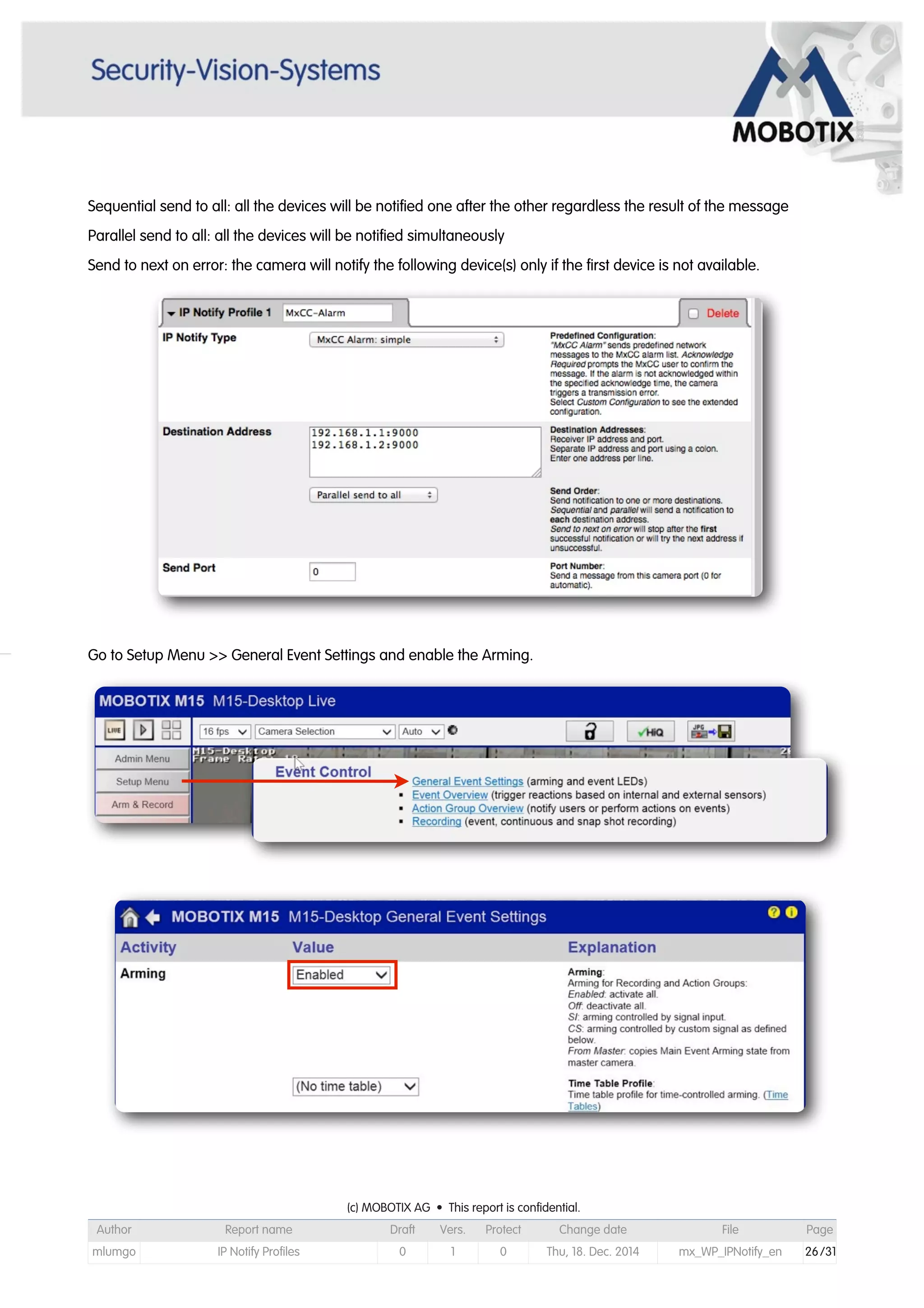 Sequential send to all: all the devices will be notified one after the other regardless the result of the message
Parallel send to all: all the devices will be notified simultaneously
Send to next on error: the camera will notify the following device(s) only if the first device is not available.
Go to Setup Menu >> General Event Settings and enable the Arming.
(c) MOBOTIX AG • This report is confidential.(c) MOBOTIX AG • This report is confidential.(c) MOBOTIX AG • This report is confidential.(c) MOBOTIX AG • This report is confidential.(c) MOBOTIX AG • This report is confidential.(c) MOBOTIX AG • This report is confidential.(c) MOBOTIX AG • This report is confidential.(c) MOBOTIX AG • This report is confidential.
Author Report name Draft Vers. Protect Change date File Page
mlumgo IP Notify Profiles 0 1 0 Thu, 18. Dec. 2014 mx_WP_IPNotify_en 26/31
 