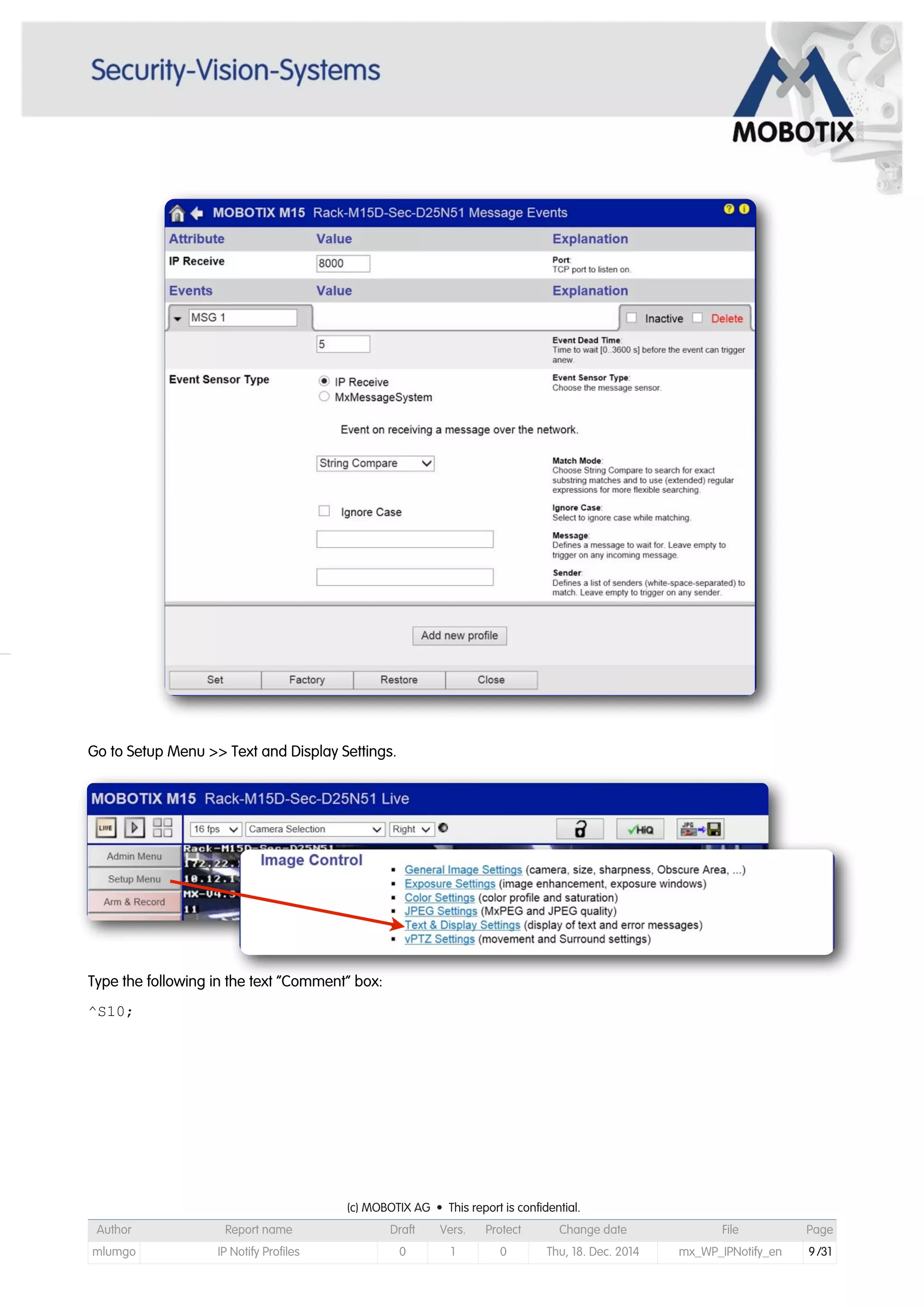 Go to Setup Menu >> Text and Display Settings.
Type the following in the text “Comment” box:
^S10;
(c) MOBOTIX AG • This report is confidential.(c) MOBOTIX AG • This report is confidential.(c) MOBOTIX AG • This report is confidential.(c) MOBOTIX AG • This report is confidential.(c) MOBOTIX AG • This report is confidential.(c) MOBOTIX AG • This report is confidential.(c) MOBOTIX AG • This report is confidential.(c) MOBOTIX AG • This report is confidential.
Author Report name Draft Vers. Protect Change date File Page
mlumgo IP Notify Profiles 0 1 0 Thu, 18. Dec. 2014 mx_WP_IPNotify_en 9/31
 