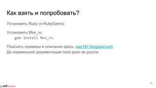 Как взять и попробовать?
Установить Ruby (и RubyGems)
Установить Mxx_ru:
gem install Mxx_ru
Поискать примеры и описания здесь: eao197.blogspot.com
До нормальной документации пока руки не дошли.
15
 