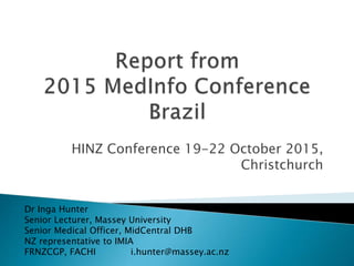 HINZ Conference 19-22 October 2015,
Christchurch
Dr Inga Hunter
Senior Lecturer, Massey University
Senior Medical Officer, MidCentral DHB
NZ representative to IMIA
FRNZCGP, FACHI i.hunter@massey.ac.nz
 