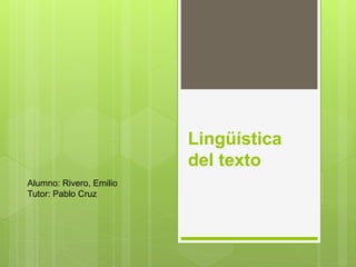 Lingüística
del texto
Alumno: Rivero, Emilio
Tutor: Pablo Cruz
 