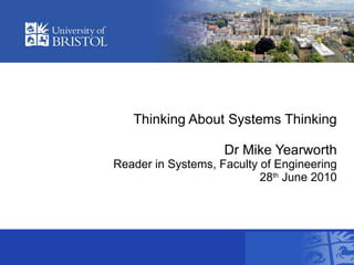 Thinking About Systems Thinking Dr Mike Yearworth Reader in Systems, Faculty of Engineering 28 th  June 2010 