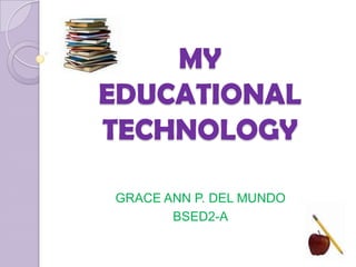 MY
EDUCATIONAL
TECHNOLOGY
GRACE ANN P. DEL MUNDO
BSED2-A

 