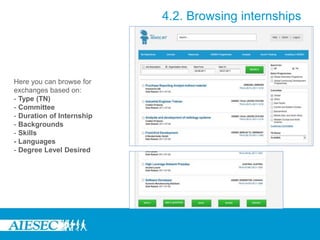 Here you can browse for
exchanges based on:
- Type (TN)
- Committee
- Duration of Internship
- Backgrounds
- Skills
- Languages
- Degree Level Desired
4.2. Browsing internships
 