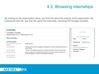 4.2. Browsing internships
By clicking on the organization name, you find info about the activity of the organization. By
clicking the form ID, you find info about the internship, including TN manager contacts.
 