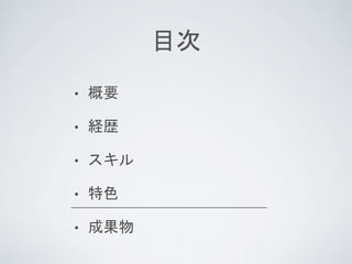 目次
• 概要
• 経歴
• スキル
• 特色
• 成果物
 