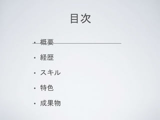 目次
• 概要
• 経歴
• スキル
• 特色
• 成果物
 