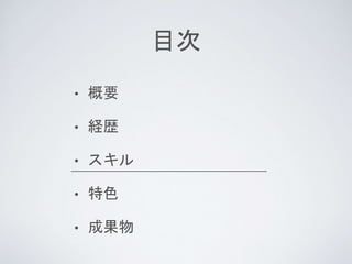 目次
• 概要
• 経歴
• スキル
• 特色
• 成果物
 