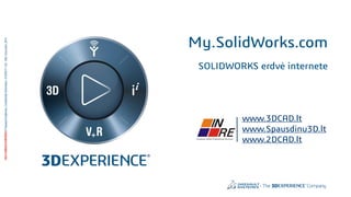 3DS.COM/SOLIDWORKS©DassaultSystèmes|ConfidentialInformation|5/18/2017|ref.:3DS_Document_2014
www.3DCAD.lt
www.Spausdinu3D.lt
www.2DCAD.lt
My.SolidWorks.com
SOLIDWORKS erdvė internete
 
