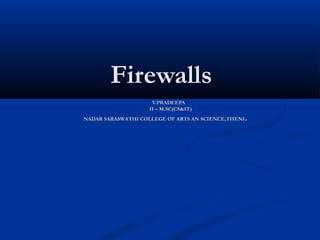 FirewallsFirewalls
V.PRADEEPAV.PRADEEPA
II – M.SC(CS&IT)II – M.SC(CS&IT)
NADAR SARASWATHI COLLEGE OF ARTS AN SCIENCE,THENINADAR SARASWATHI COLLEGE OF ARTS AN SCIENCE,THENI..
 