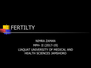 FERTILTY
NIMRA ZAMAN
MPH- II (2017-19)
LIAQUAT UNIVERSITY OF MEDICAL AND
HEALTH SCIENCES JAMSHORO
 