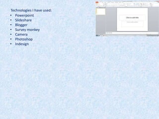 Technologies I have used:
• Powerpoint
• Slideshare
• Blogger
• Survey monkey
• Camera
• Photoshop
• Indesign
 