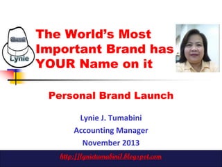 The World’s Most
Important Brand has
YOUR Name on it
Personal Brand Launch
Lynie J. Tumabini
Accounting Manager
November 2013
http://lynietumabini1.blogspot.com

 