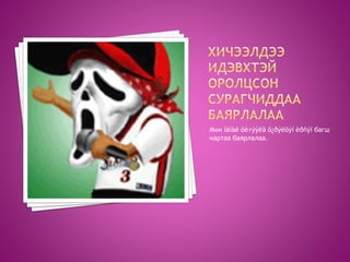 Мөн ìàíàé õè÷ýýëä õ¿ðýëöýí èðñýí багш
нартаа баярлалаа.
 