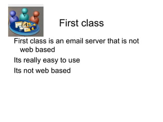 First class First class is an email server that is not web based  Its really easy to use  Its not web based  