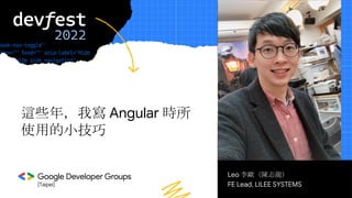 [Taipei]
Leo 李歐（陳志龍）
FE Lead, LILEE SYSTEMS
這些年，我寫 Angular 時所
使用的小技巧
 