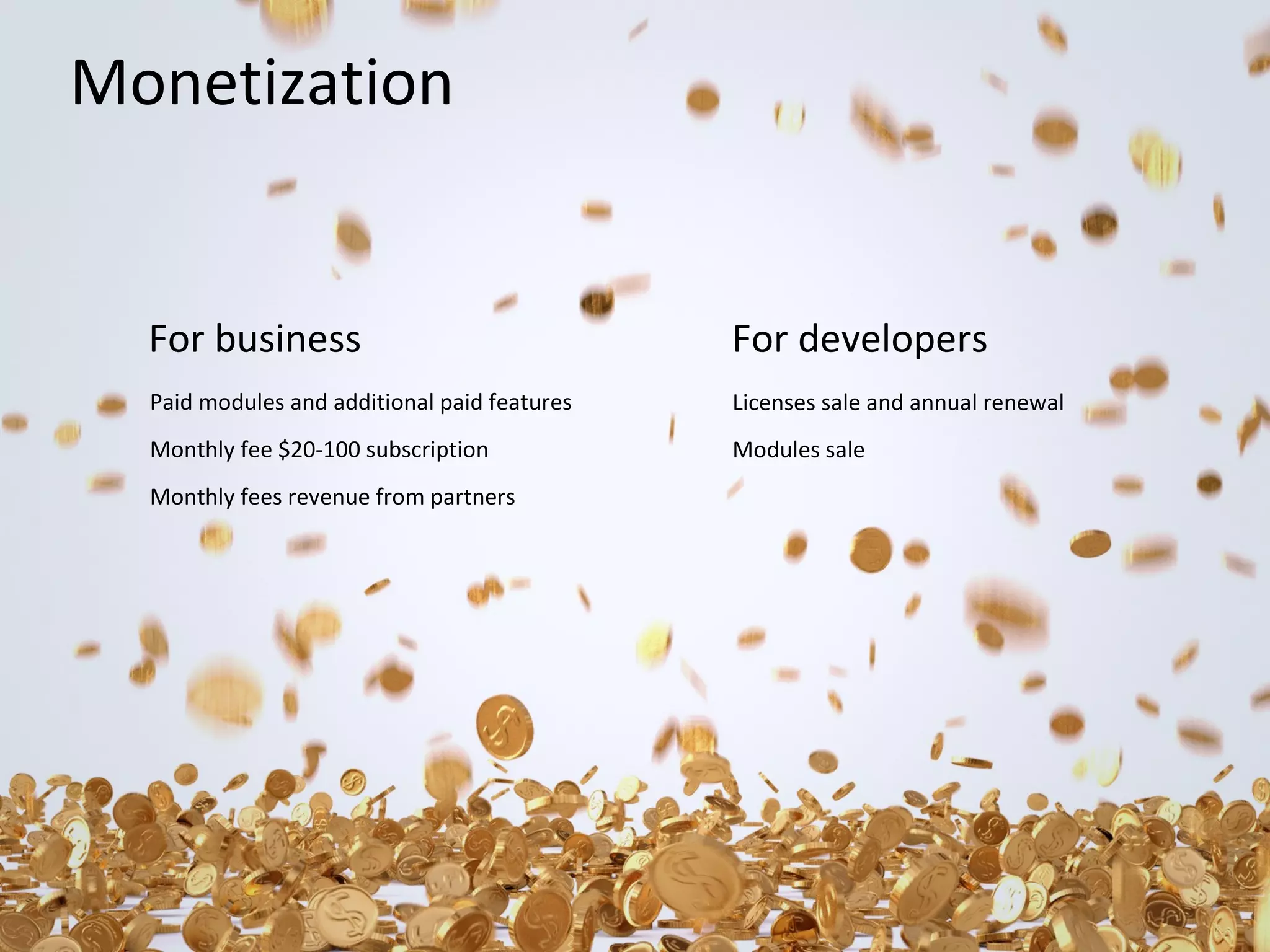 Monetization

For business

For developers

Paid modules and additional paid features

Licenses sale and annual renewal

Monthly fee $20-100 subscription

Modules sale

Monthly fees revenue from partners

 