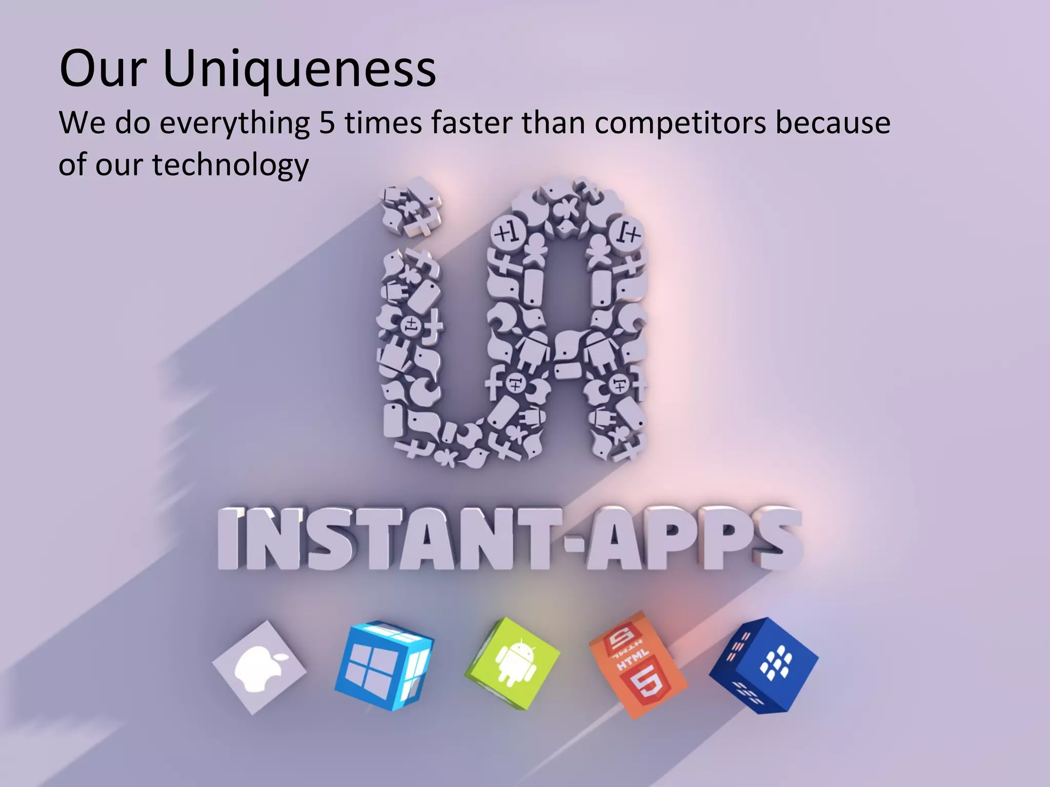 Our Uniqueness

We do everything 5 times faster than competitors because
of our technology

 