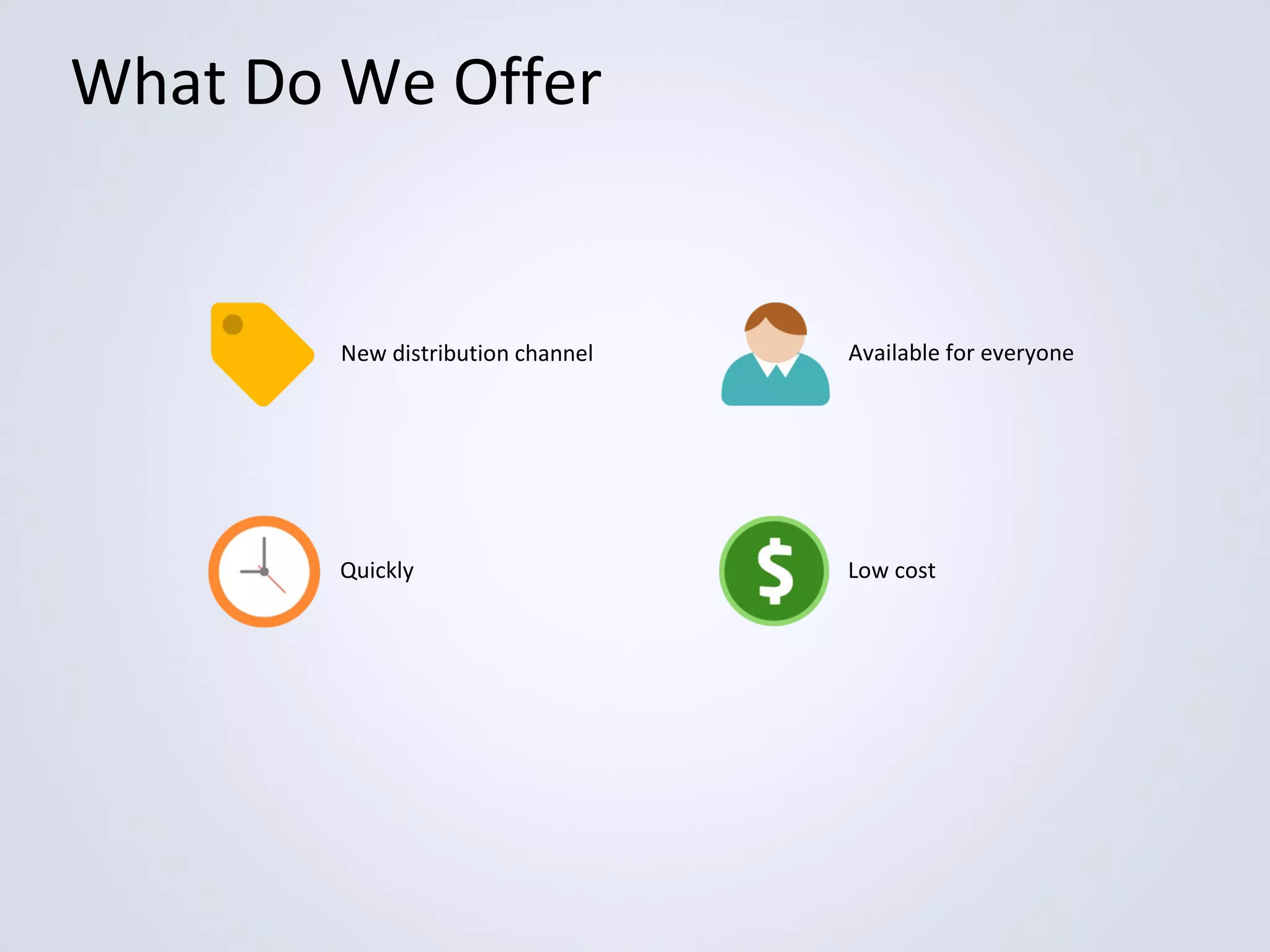 What Do We Offer

New distribution channel

Available for everyone

Quickly

Low cost

 