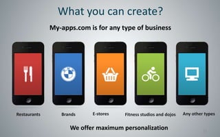 What you can create?
              My-apps.com is for any type of business




Restaurants      Brands    E-stores   Fitness studios and dojos   Any other types

                    We offer maximum personalization                       15
 