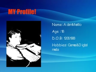 MY Profile! Name:  Adam Merillo Age : 18 D.O.B:  12.06.1988 Hobbies:  Games & Digital media 