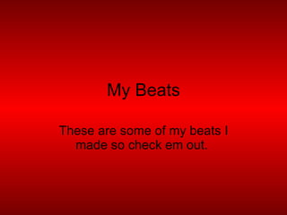 My Beats These are some of my beats I made so check em out.  