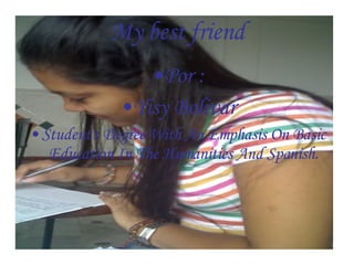 My best friend Por : Yisy Bolivar Student's Degree With An Emphasis On Basic Education In The Humanities And Spanish. 