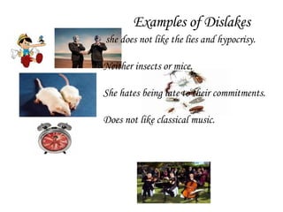 Examples of Dislakes she does not like the lies and hypocrisy.  Neither insects or mice.  She hates being late to their commitments.  Does not like classical music. 