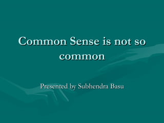 Common Sense is not soCommon Sense is not so
commoncommon
Presented by Subhendra BasuPresented by Subhendra Basu
 