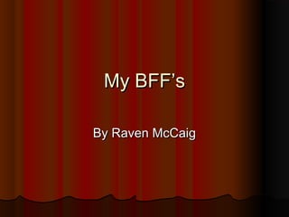 My BFF’sMy BFF’s
By Raven McCaigBy Raven McCaig
 