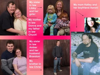 My mom Kelley and her boyfriend Aaron! My sister in law Libby and her girls! My mother in law Donna and my father in law Chuck! My sister in law Amber and her husband Brandon! My brother in law Chris! 