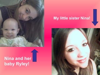 My little sister Nina! Nina and her baby Ryley! 