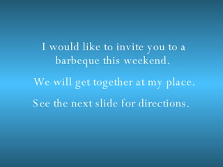 I would like to invite you to a barbeque this weekend. We will get together at my place. See the next slide for directions.