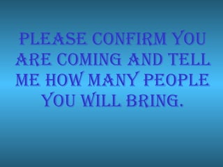 Please confirm you are coming and tell me how many people you will bring.