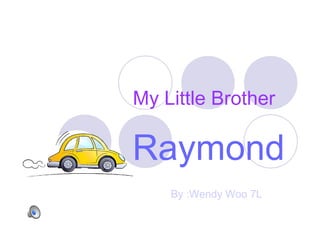 My Little Brother
Raymond
By :Wendy Woo 7L
 