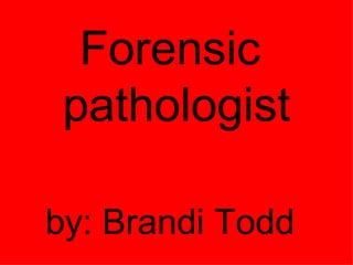 Forensic  pathologist by: Brandi Todd   
